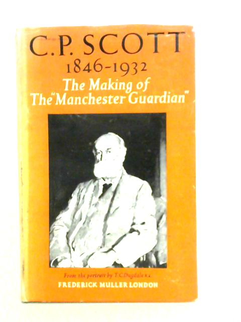 C.P. Scott 1846-1932: The Making Of The Manchester Guardian By C. P. Scott