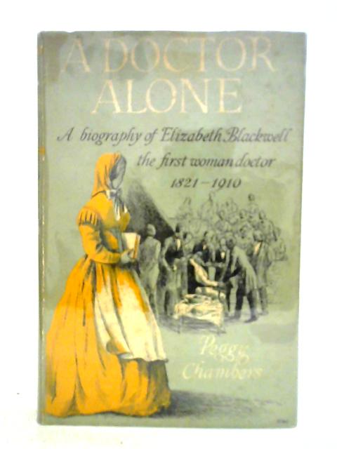 A Doctor Alone. A Biography of Elizabeth Blackwell: The First Woman Doctor 1821-1910 By Peggy Chambers