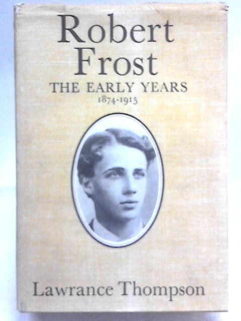 Robert Frost: The Early Years, 1874-1915 By Lawrance Thompson