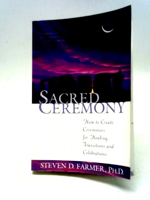 Sacred Ceremony: How To Create Ceremonies For Healing, Transitions, And Celebrations von Steven D. Farmer