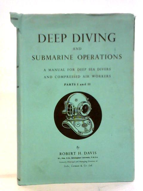 Deep Diving And Submarine Operations: A Manual For Deep Sea Divers And Compressed Air Workers Parts I and II von Sir Robert Henry Davis