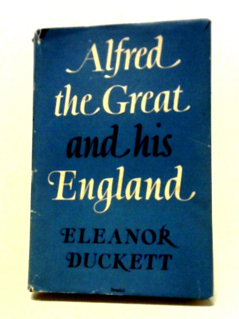 Alfred The Great And His England. By Eleanor Duckett