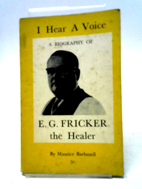 I Hear A Voice - A Biography Of E G Fricker The Healer By Maurice Barbanell