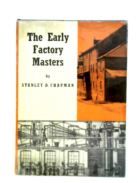 The Early Factory Masters: The Transition To The Factory System In The Midlands Textile Industry By Stanley D. Chapman