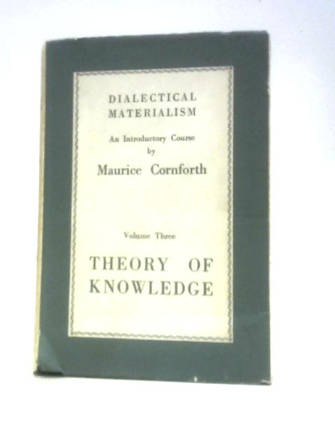 Dialectical Materialism - Volume Three - Theory of Knowledge By Maurice Cornforth