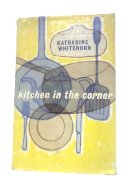 Kitchen In The Corner: A Complete Guide To Bedsitter Cookery By Katharine Whitehorn