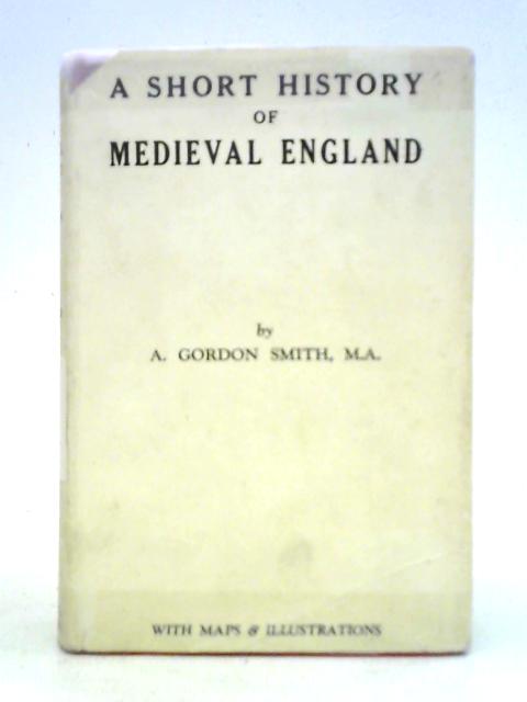 A Short History of Medieval England By Alan Gordon Smith