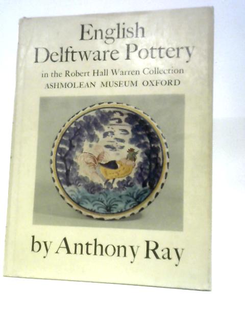 English Delftware Pottery in the Robert Hall Warren Collection, Ashmolean Museum, Oxford By Anthony Ray