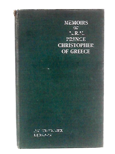 Memoirs of H.R.H. Prince Christopher of Greece By H.R.H. Prince Christopher of Greece