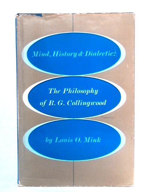 Mind, History and Dialectic: The Philosophy of R.G. Collingwood von Louis O. Mink