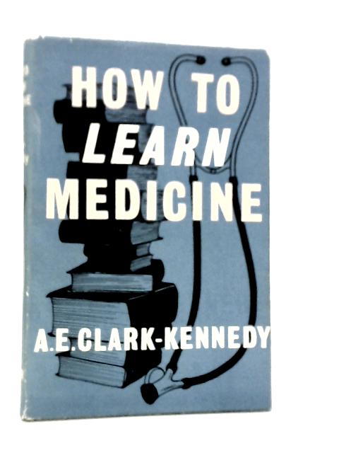 How to Learn Medicine von A.E.Clark-Kennedy