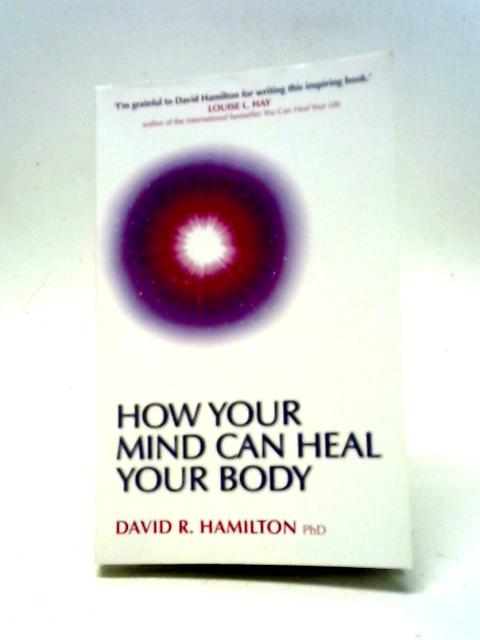 How Your Mind Can Heal Your Body By David R. Hamilton