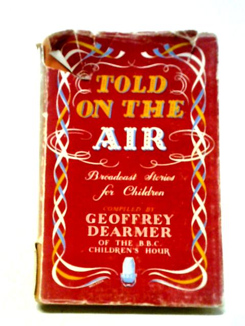 Told On The Air, Broadcast Stories For Children By Geoffrey Dearmer