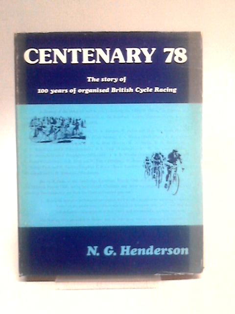 Centenary 78: The Story Of 100 Years Of Organised British Cycle Racing By N G. Henderson