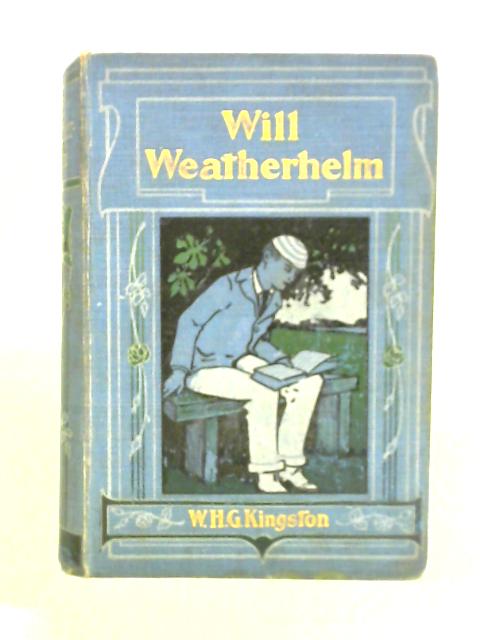 Will Weatherhelm: The Yarn Of An Old Sailor By W. H. G. Kingston