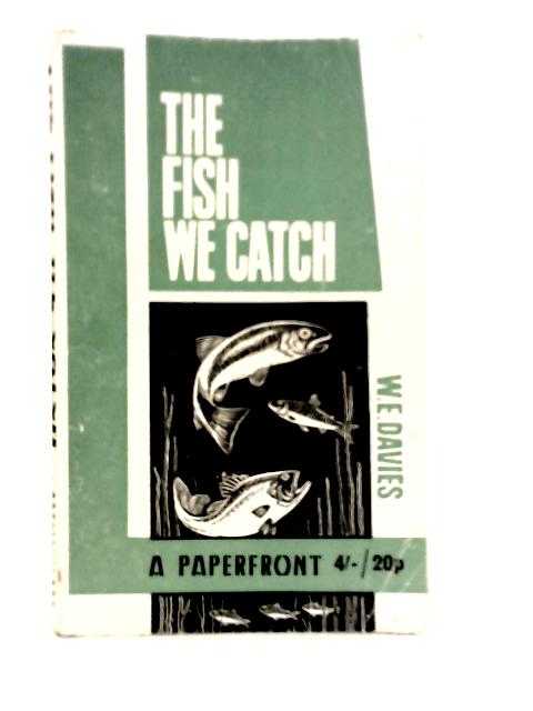 The Fish we Catch: Identification, Babitat, Lures By W.E.Davies