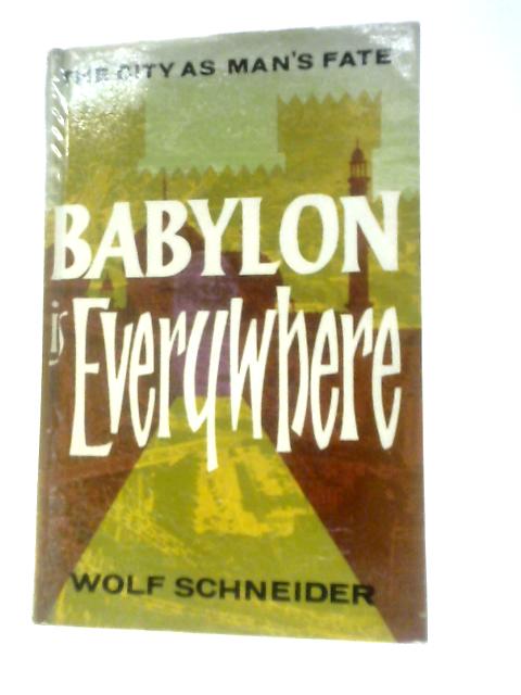 Babylon Is Everywhere: the City As Man's Fate By Wolf Schneider