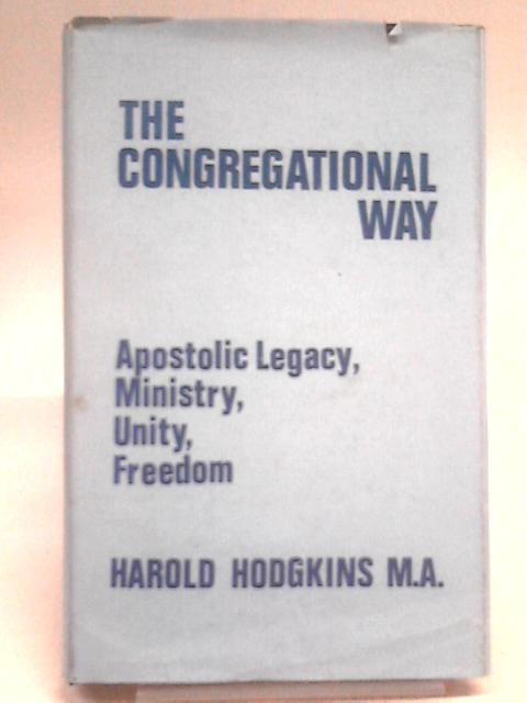 The Congregational Way, Apostolic Legacy, Ministry, Unity, Freedom By H. Hodgkins