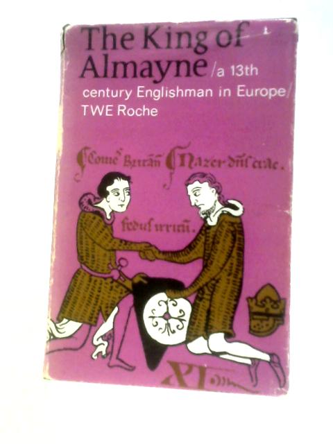 The King Of Almayne: A 13th Century Englishman In Europe By T.W.E.Roche