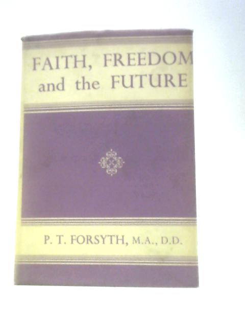 Faith, Freedom and the Future By P.T.Forsyth