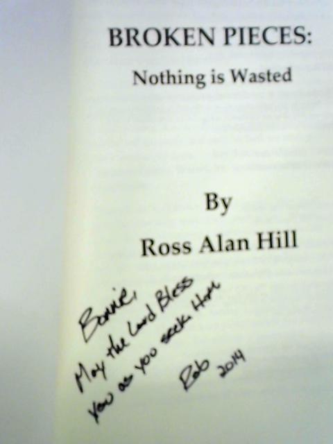 Broken Pieces: Nothing Is Wasted By Ross Alan Hill