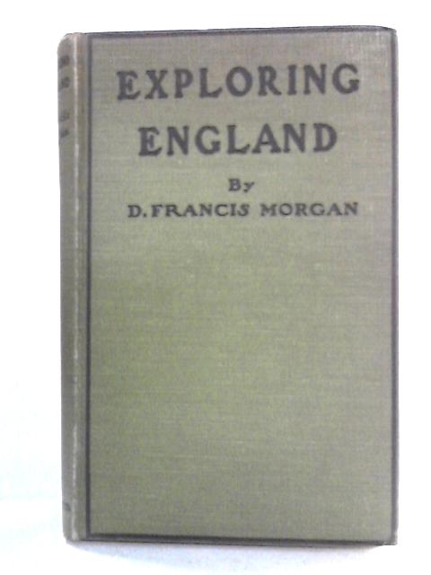 Exploring England: A Book for Seekers of Romance in Our Own Land von D. Francis Morgan