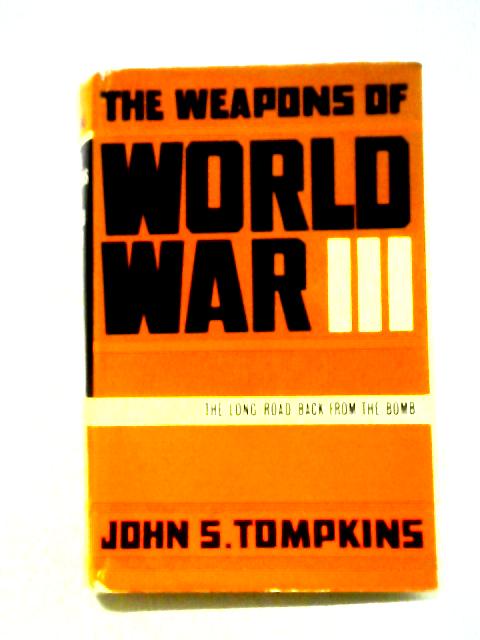 The Weapons of World War III: The Long Road Back from the Bomb By John S. Tompkins