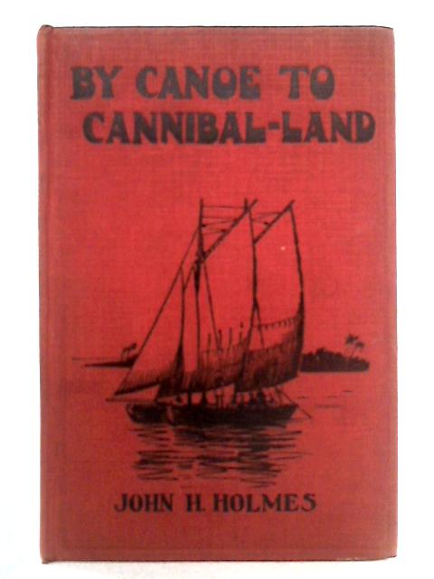 By Canoe to Cannibal-Land By J.H. Holmes