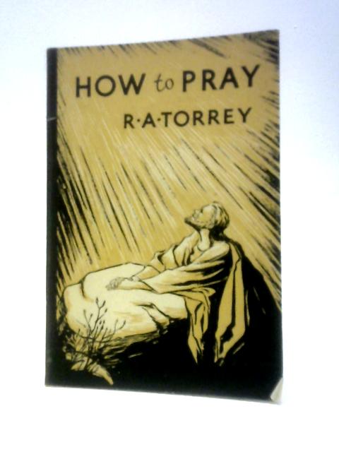 How To Pray By R A Torrey