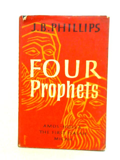 Four Prophets. Amos. Hosea. First Isaiah. Micah. A Modern Translation From The Hebrew. By J. B. Phillips