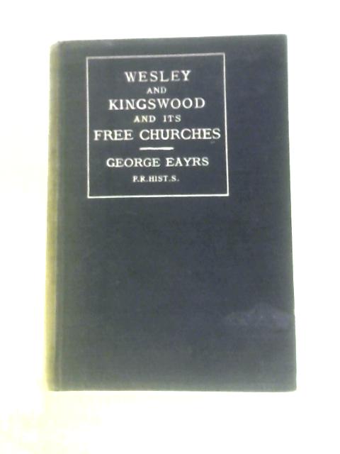 Wesley And Kingswood And Its Free Churches With An Account Of The Wesley Memorial Church Bryant's Hill, Bristol By W.J. Clarke By George Eayrs