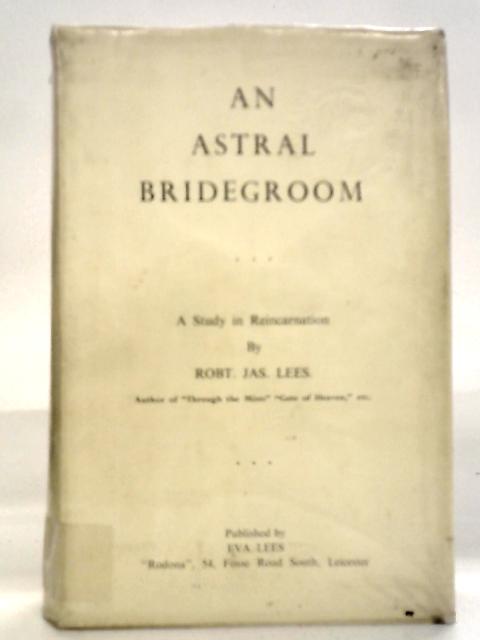 An Astral Bridegroom, A Reincarnation Study By Robt. Jas.Lees