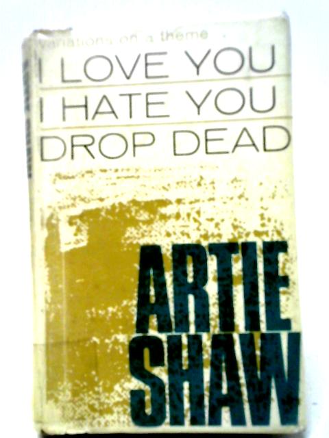 I Love You, I Hate You, Drop Dead By Artie Shaw