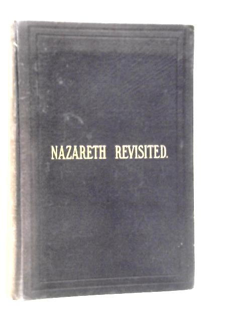 Nazareth Revisited, Or The Life And Work Of Jesus Christ, Exhibited Anew In Harmony With The Scriptures Of Moses And The Prophets To Which Jesus Appealed As The Work Of God von Robert Roberts