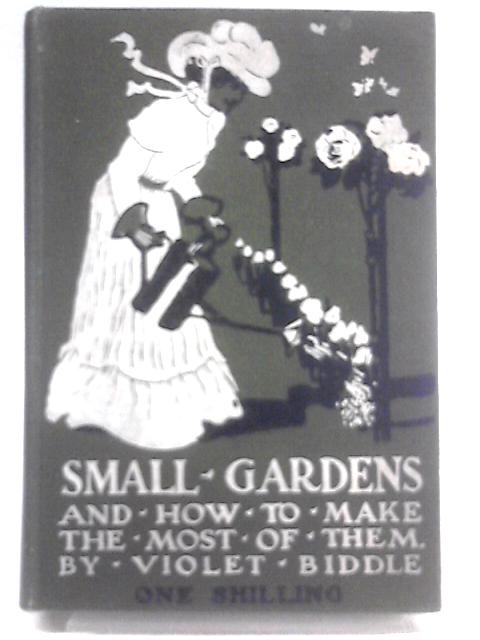 Small Gardens And How To Make The Most Of Them von Violet Biddle