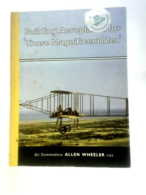 Building Aeroplanes for 'Those Magnificient Men' von Air Commodore Allen Wheeler