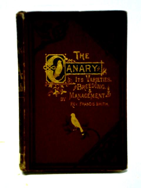 The Canary Its Varieties, Management And Breeding By Francis Smith