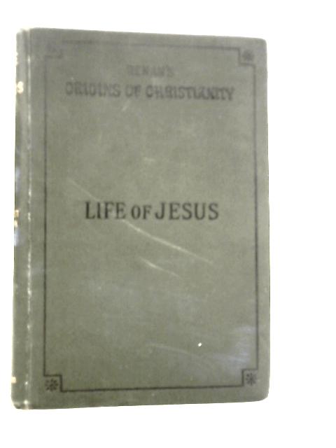 The History of the Origins of Christianity: Book I: Life of Jesus By Ernest Renan