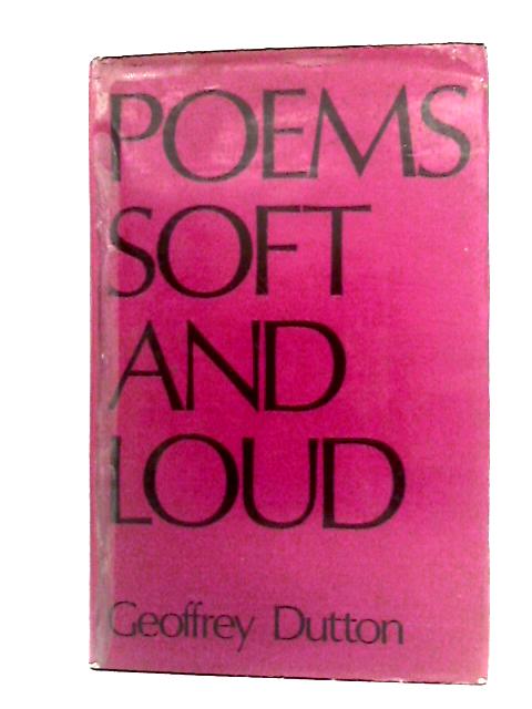 Poems Soft and Loud By Geoffrey Dutton