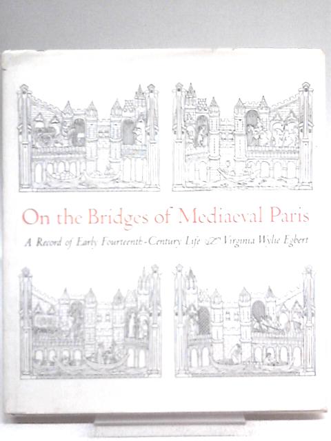 On The Bridges Of Mediaeval Paris : A Record Of Early Fourteenth-Century Life. By Virginia Wylie Egbert