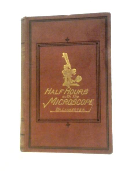 Half-Hours With The Microscope: A Popular Guide To The Use Of The Microscope As A Means Of Amusement And Instruction By Dr. Edwin Lankester