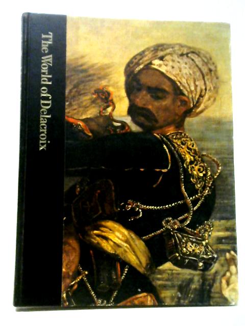 The World of Delacroix 1798-1863 By Various