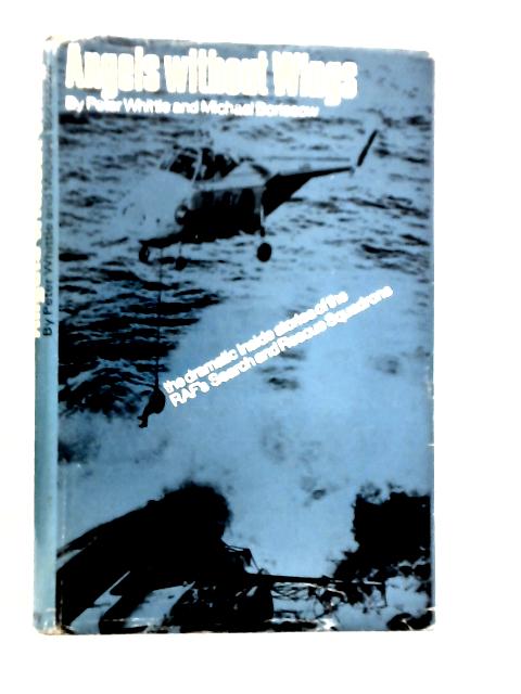 Angels Without Wings: The Dramatic Inside Stories Of The R.A.F.'s Search And Rescue Squadrons By Peter Whittle & Michael Borissow