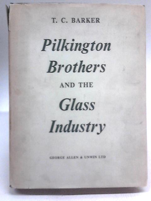 Pilkington Brothers and the Glass Industry By T.C Barker