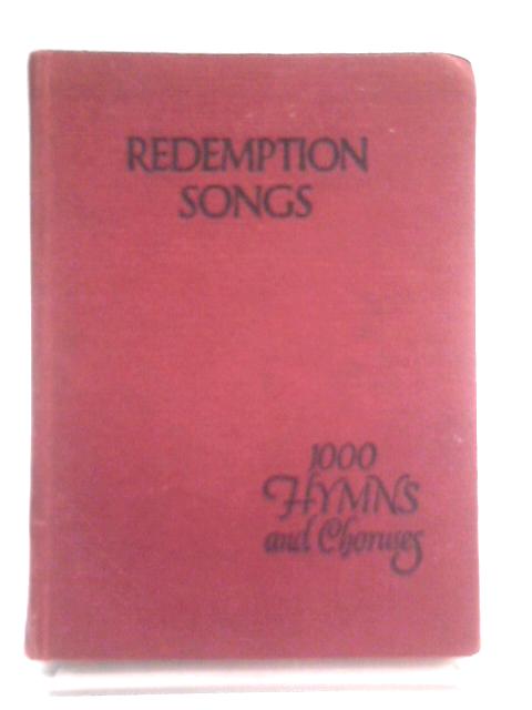 Redemption Songs - A Choice Collection of One Thousand Hymns and Choruses for Evangelistic Meetings Soloists, Choirs, The Home von Unstated