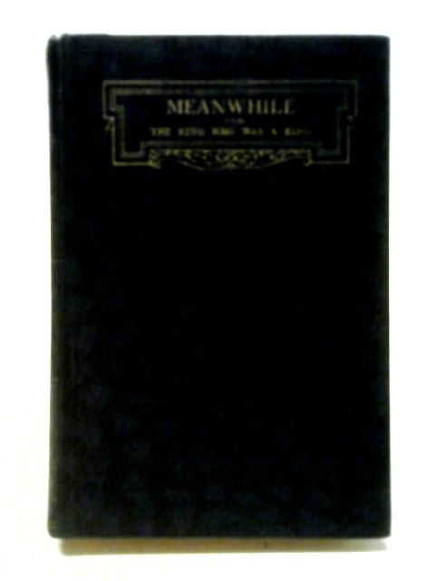 Meanwhile; And The King Who Was A King. By H.G. Wells