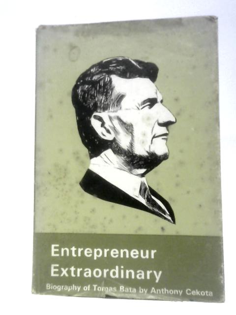 Entrepreneur Extraordinary The Biography of Thomas Bata By Anthony Cekota