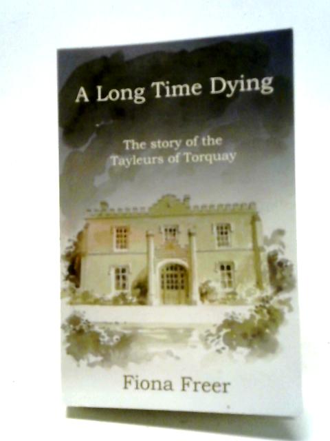 A Long Time Dying: The Story of the Tayleurs of Torquay von Fiona Freer