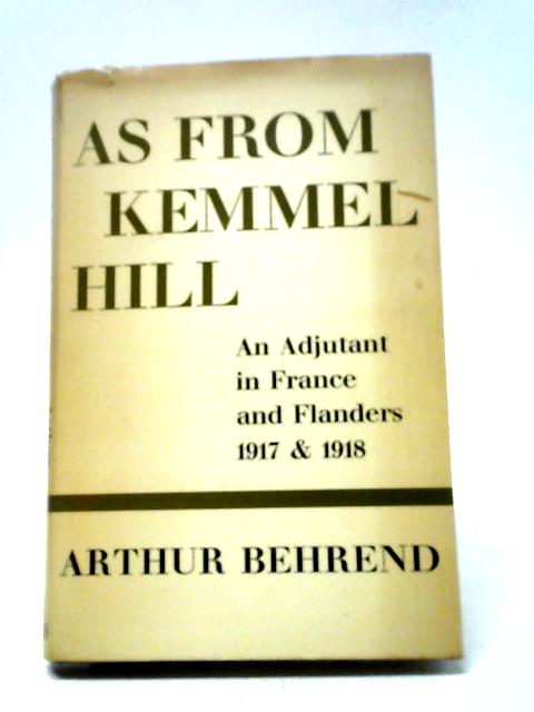 As From Kemmel Hill: An Adjutant In France And Flanders, 1917-1918 By Arthur F. Behrend