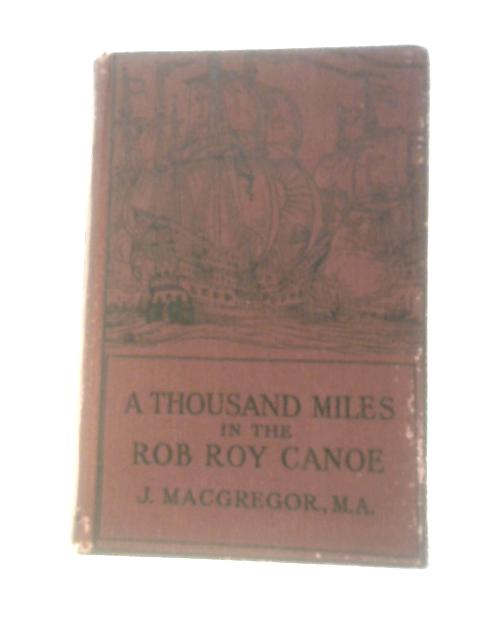 A Thousand Miles in the Rob Roy Canoe on Rivers and Lakes of Europe By J. Macgregor